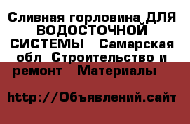 Сливная горловина ДЛЯ ВОДОСТОЧНОЙ СИСТЕМЫ - Самарская обл. Строительство и ремонт » Материалы   